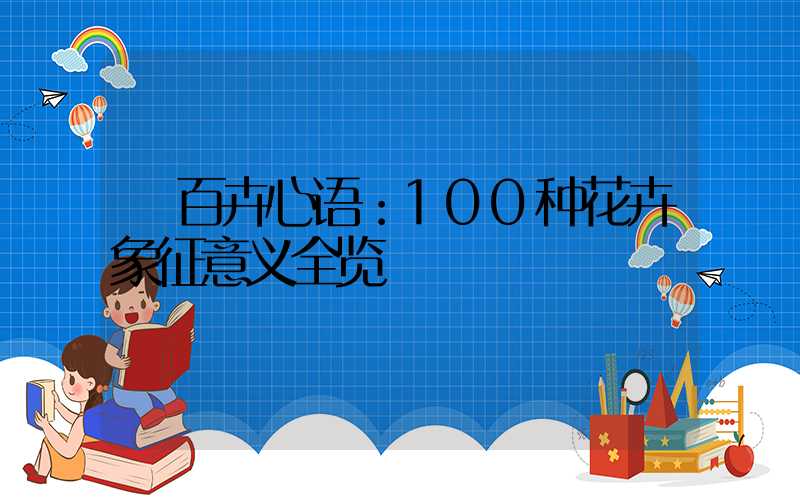  百卉心语：100种花卉象征意义全览